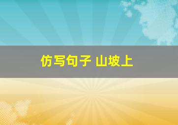 仿写句子 山坡上